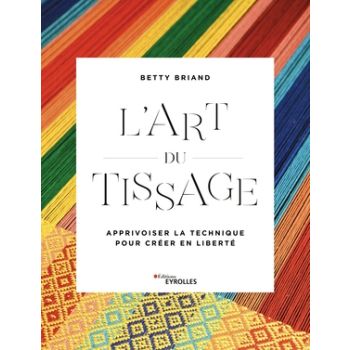 L'Art du tissage - Apprivoiser la technique pour créer en liberté, par Betty Briand